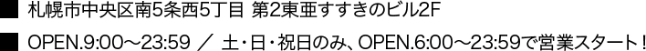 札幌市中央区南5条西5丁目 第3東亜すすきのビル7F OPEN.9:00～23:59
